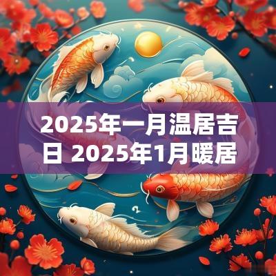 2025年一月温居吉日 2025年1月暖居最好吉日
