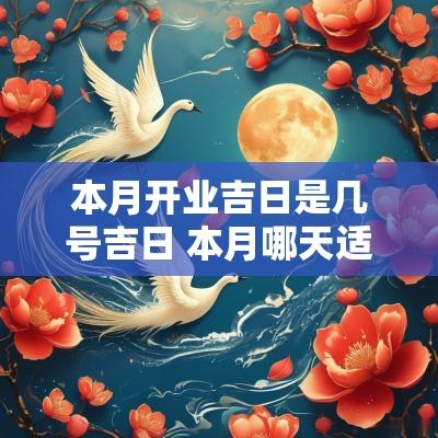 本月开业吉日是几号吉日 本月哪天适合开业大吉