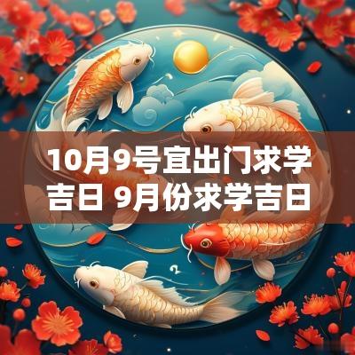 10月9号宜出门求学吉日 9月份求学吉日查询