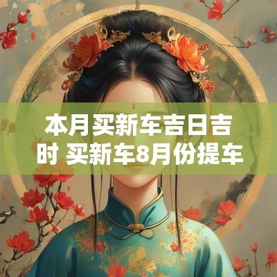 本月买新车吉日吉时 买新车8月份提车的吉日