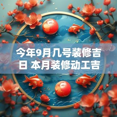 今年9月几号装修吉日 本月装修动工吉日查询