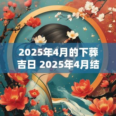 2025年4月的下葬吉日 2025年4月结婚吉日