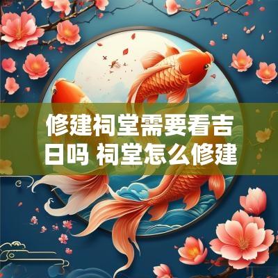 修建祠堂需要看吉日吗 祠堂怎么修建