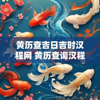 黄历查吉日吉时汉程网 黄历查询汉程黄历