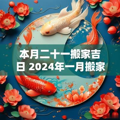 本月二十一搬家吉日 2025年一月搬家入宅黄道吉日