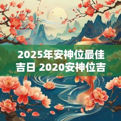 2025年安神位最佳吉日 2025安神位吉日