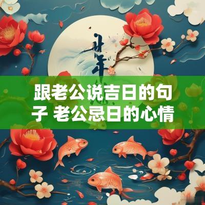 跟老公说吉日的句子 老公忌日的心情说说