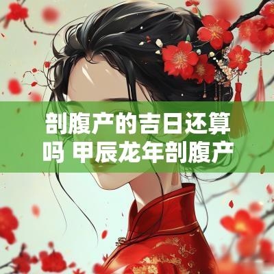 剖腹产的吉日还算吗 甲辰蛇年剖腹产吉日