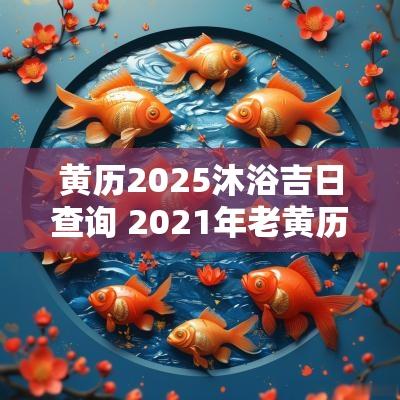 黄历2025沐浴吉日查询 2025年老黄历沐浴吉日吉时好