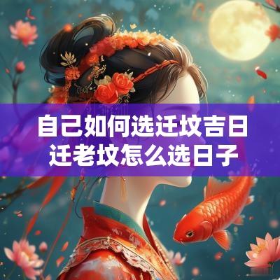 自己如何选迁坟吉日 迁老坟怎么选日子