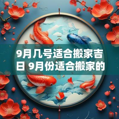 9月几号适合搬家吉日 9月份适合搬家的日子有哪几天