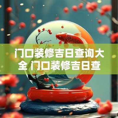 门口装修吉日查询大全 门口装修吉日查询大全图