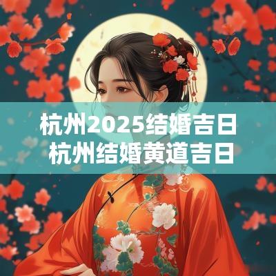 杭州2025结婚吉日 杭州结婚黄道吉日