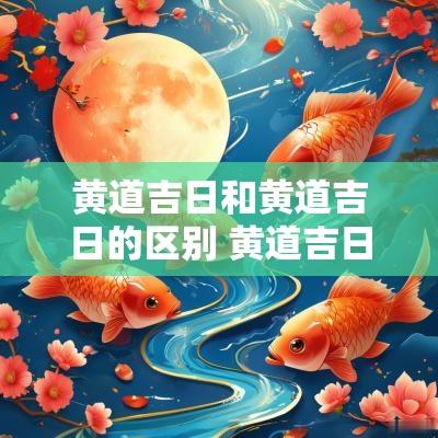 黄道吉日和黄道吉日的区别 黄道吉日和黄道吉日区别