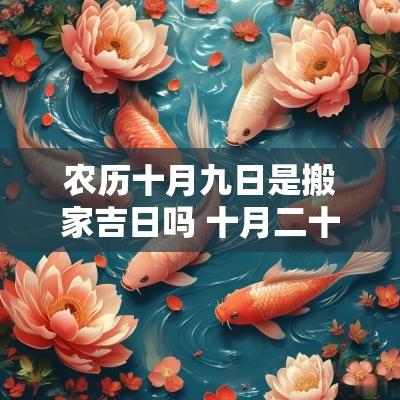 农历十月九日是搬家吉日吗 十月二十九日搬家的黄道吉日吗