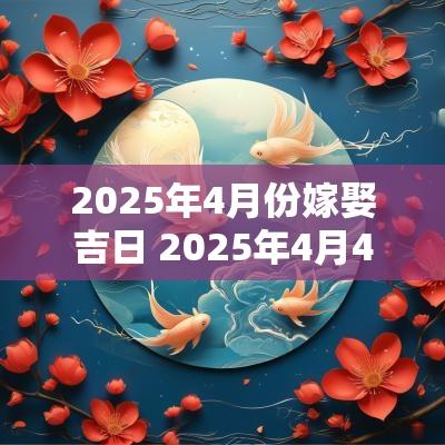 2025年4月份嫁娶吉日 2025年4月4号