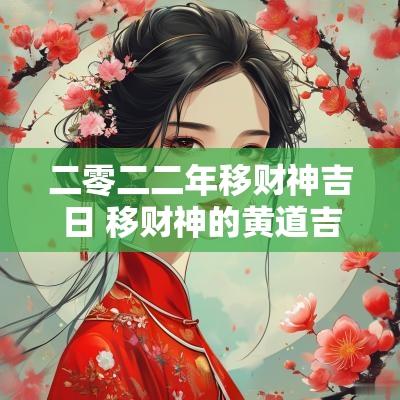 二零二二年移财神吉日 移财神的黄道吉日