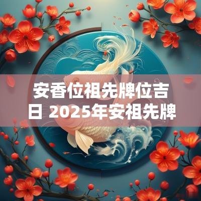 安香位祖先牌位吉日 2025年安祖先牌位吉日
