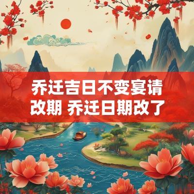 乔迁吉日不变宴请改期 乔迁日期改了怎么发