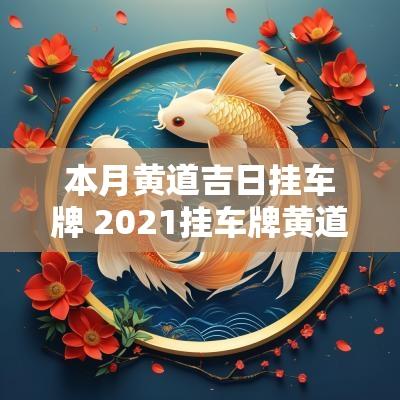 本月黄道吉日挂车牌 2025挂车牌黄道吉日