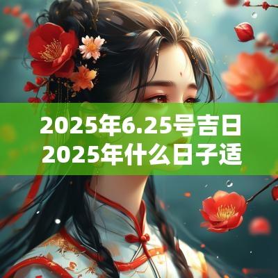 2025年6.25号吉日 2025年什么日子适合结婚
