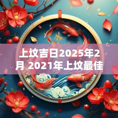 上坟吉日2025年2月 2025年上坟最佳日期