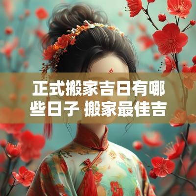 正式搬家吉日有哪些日子 搬家最佳吉日日期2025