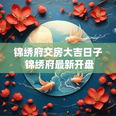 锦绣府交房大吉日子 锦绣府最新开盘