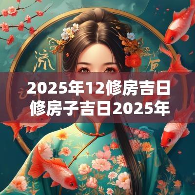 2025年12修房吉日 修房子吉日2025年
