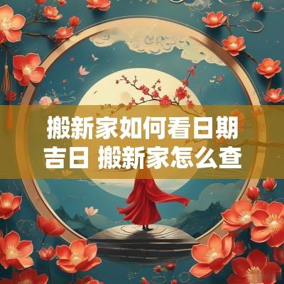 搬新家如何看日期吉日 搬新家怎么查日子