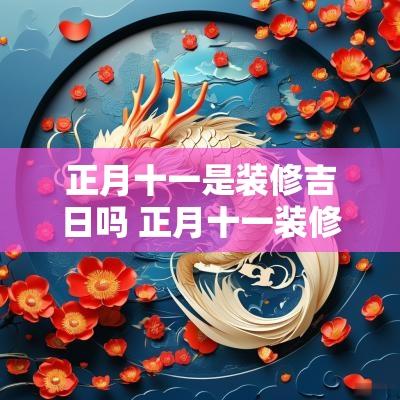 正月十一是装修吉日吗 正月十一装修开工吉日
