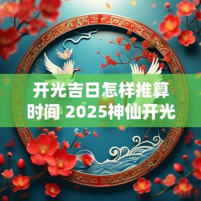 开光吉日怎样推算时间 2025神仙开光吉日