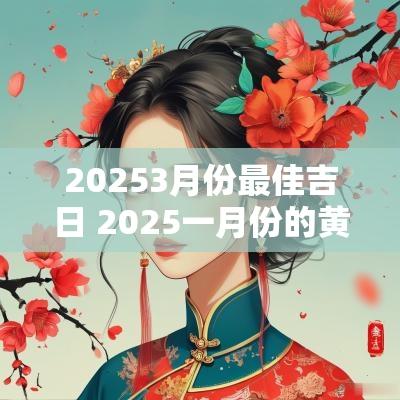 20253月份最佳吉日 2025一月份的黄道吉日