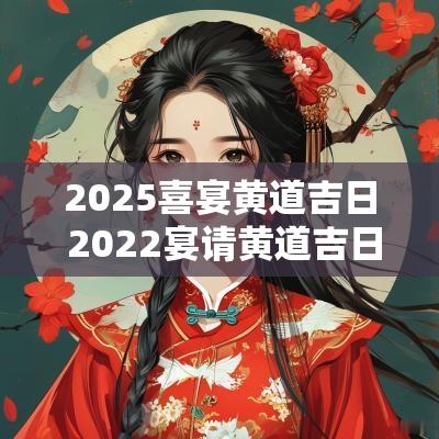 2025喜宴黄道吉日 2025宴请黄道吉日
