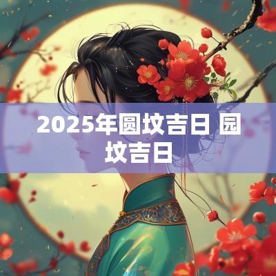 2025年圆坟吉日 园坟吉日