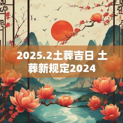 2025.2土葬吉日 土葬新规定2025