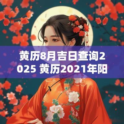 黄历8月吉日查询2025 黄历2025年阳历8月黄道吉日查询