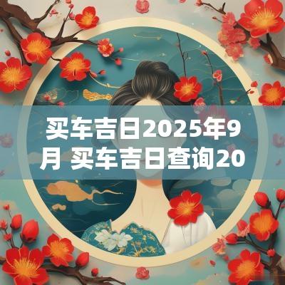 买车吉日2025年9月 买车吉日查询2025年