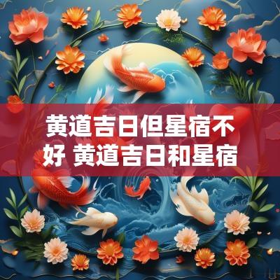 黄道吉日但星宿不好 黄道吉日和星宿相冲