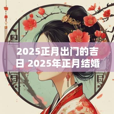 2025正月出门的吉日 2025年正月结婚吉日一览表