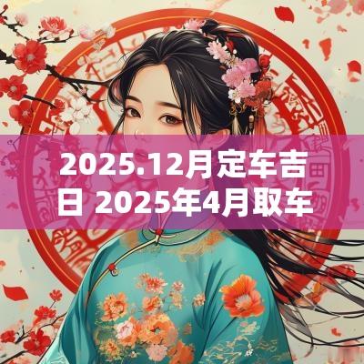 2025.12月定车吉日 2025年4月取车吉日