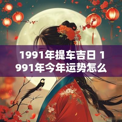 1991年提车吉日 1991年今年运势怎么样