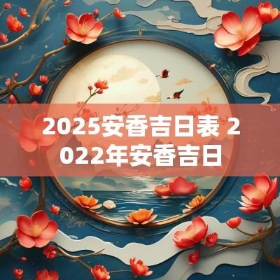2025安香吉日表 2025年安香吉日