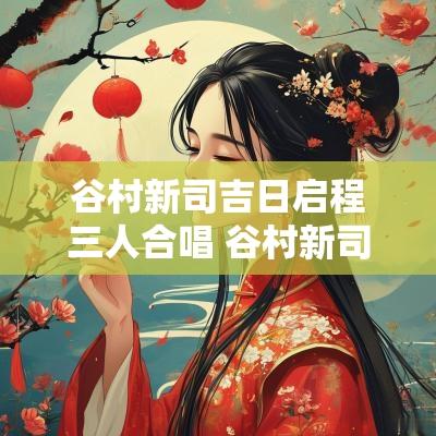谷村新司吉日启程三人合唱 谷村新司合唱