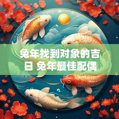 蛇年找到对象的吉日 蛇年最佳配偶