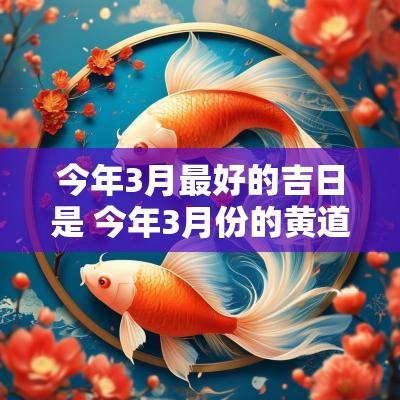 今年3月最好的吉日是 今年3月份的黄道吉日查询