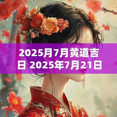 2025月7月黄道吉日 2025年7月21日是订婚黄道吉日吗