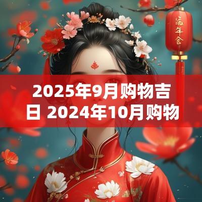 2025年9月购物吉日 2025年10月购物吉日