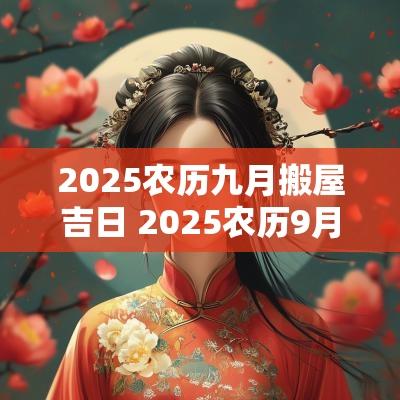 2025农历九月搬屋吉日 2025农历9月乔迁吉日
