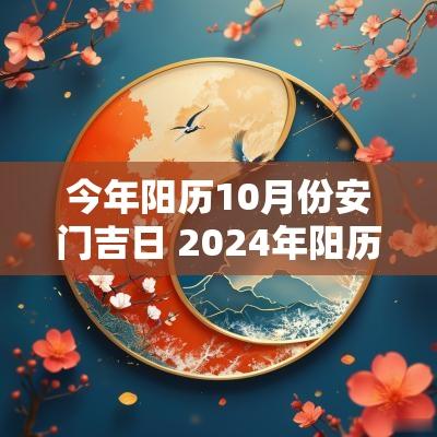 今年阳历10月份安门吉日 2025年阳历5月份安门黄道吉日